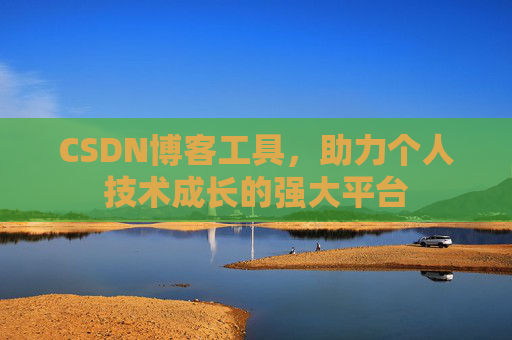 CSDN博客工具,助力个人技术成长的强大平台 CSDN博客工具,助力个人技术成长的强大平台